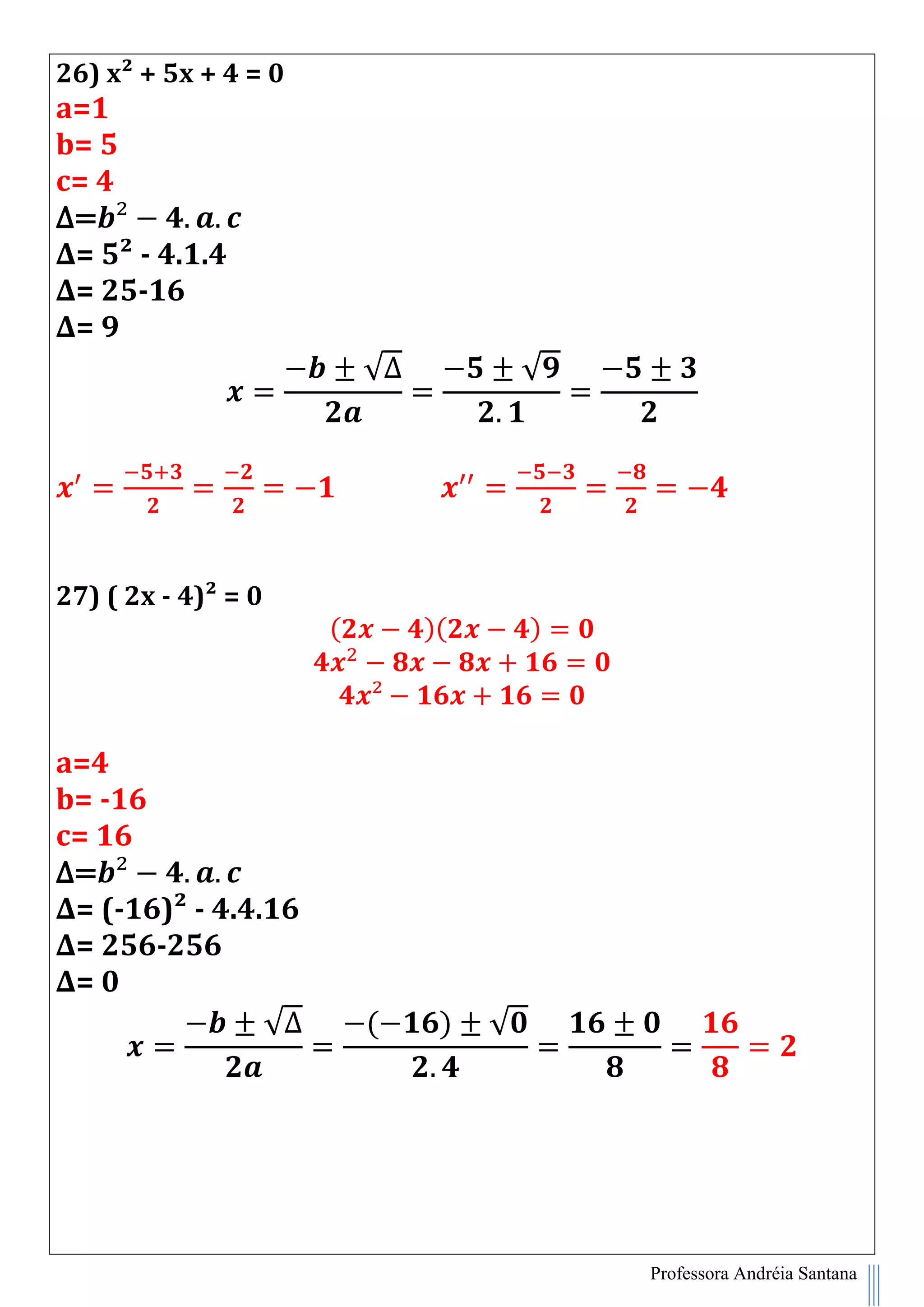 Professora Andréia Santana
26) x² + 5x + 4 = 0
a=1
b= 5
c= 4
∆=
∆= 5² - 4.1.4
∆= 25-16
∆= 9
√∆ √
27) ( 2x - 4)² = 0
( )( )
a=4
b= -16
c= 16
∆=
∆= (-16)² - 4.4.16
∆= 256-256
∆= 0
√∆ ( ) √
 