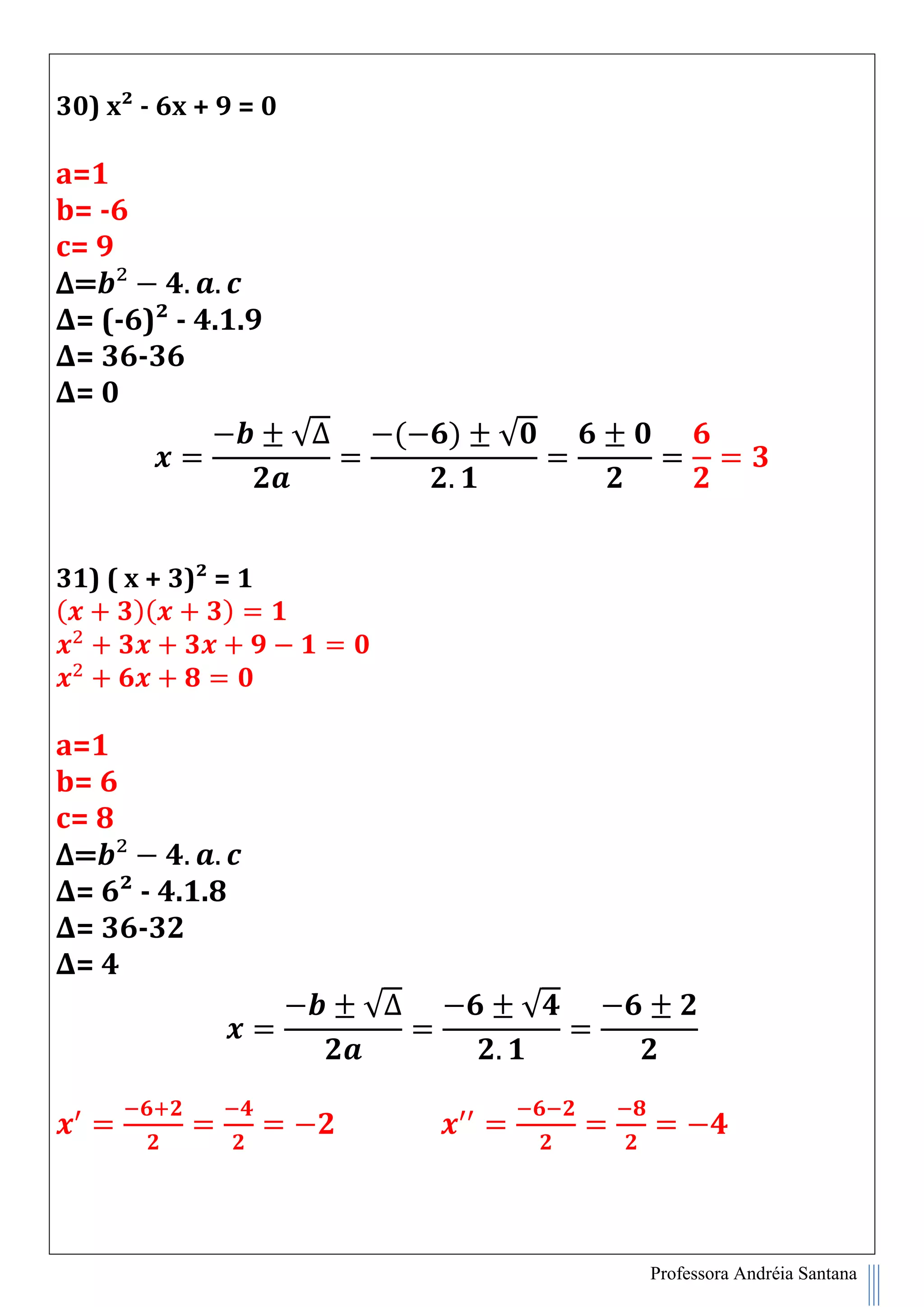 Professora Andréia Santana
30) x² - 6x + 9 = 0
a=1
b= -6
c= 9
∆=
∆= (-6)² - 4.1.9
∆= 36-36
∆= 0
√∆ ( ) √
31) ( x + 3)² = 1
( )( )
a=1
b= 6
c= 8
∆=
∆= 6² - 4.1.8
∆= 36-32
∆= 4
√∆ √
 