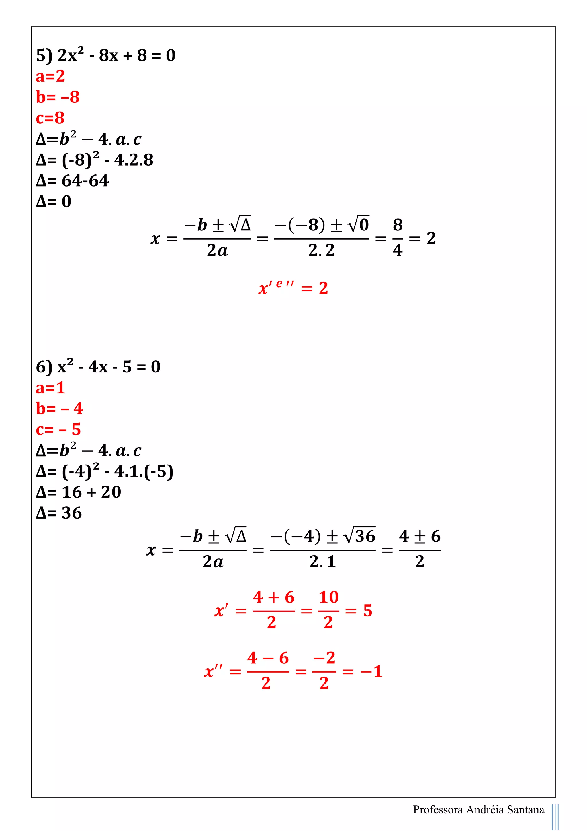 Professora Andréia Santana
5) 2x² - 8x + 8 = 0
a=2
b= –8
c=8
∆=
∆= (-8)² - 4.2.8
∆= 64-64
∆= 0
√∆ ( ) √
6) x² - 4x - 5 = 0
a=1
b= – 4
c= – 5
∆=
∆= (-4)² - 4.1.(-5)
∆= 16 + 20
∆= 36
√∆ ( ) √
 