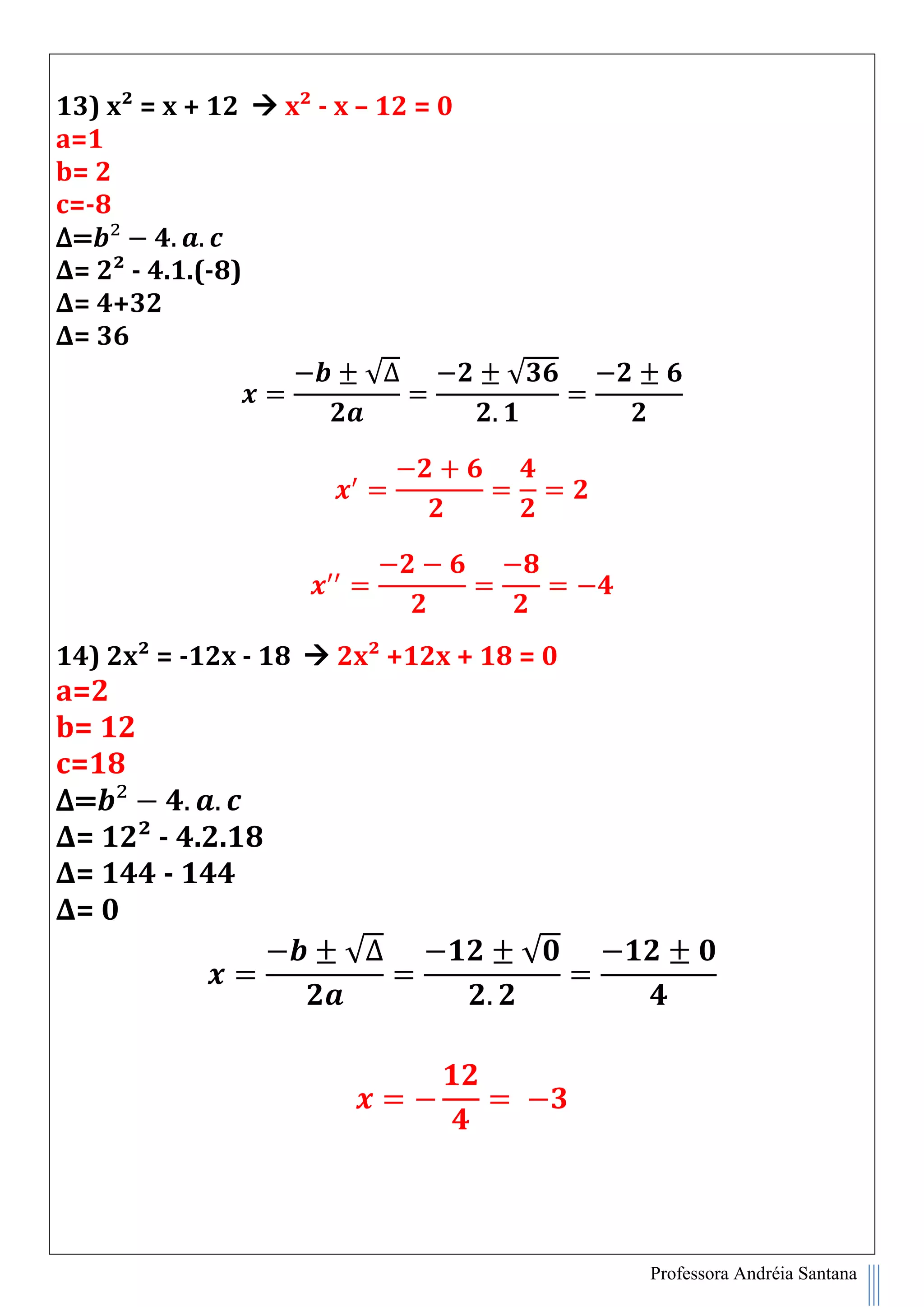 Professora Andréia Santana
13) x² = x + 12  x² - x – 12 = 0
a=1
b= 2
c=-8
∆=
∆= 2² - 4.1.(-8)
∆= 4+32
∆= 36
√∆ √
14) 2x² = -12x - 18  2x² +12x + 18 = 0
a=2
b= 12
c=18
∆=
∆= 12² - 4.2.18
∆= 144 - 144
∆= 0
√∆ √
 