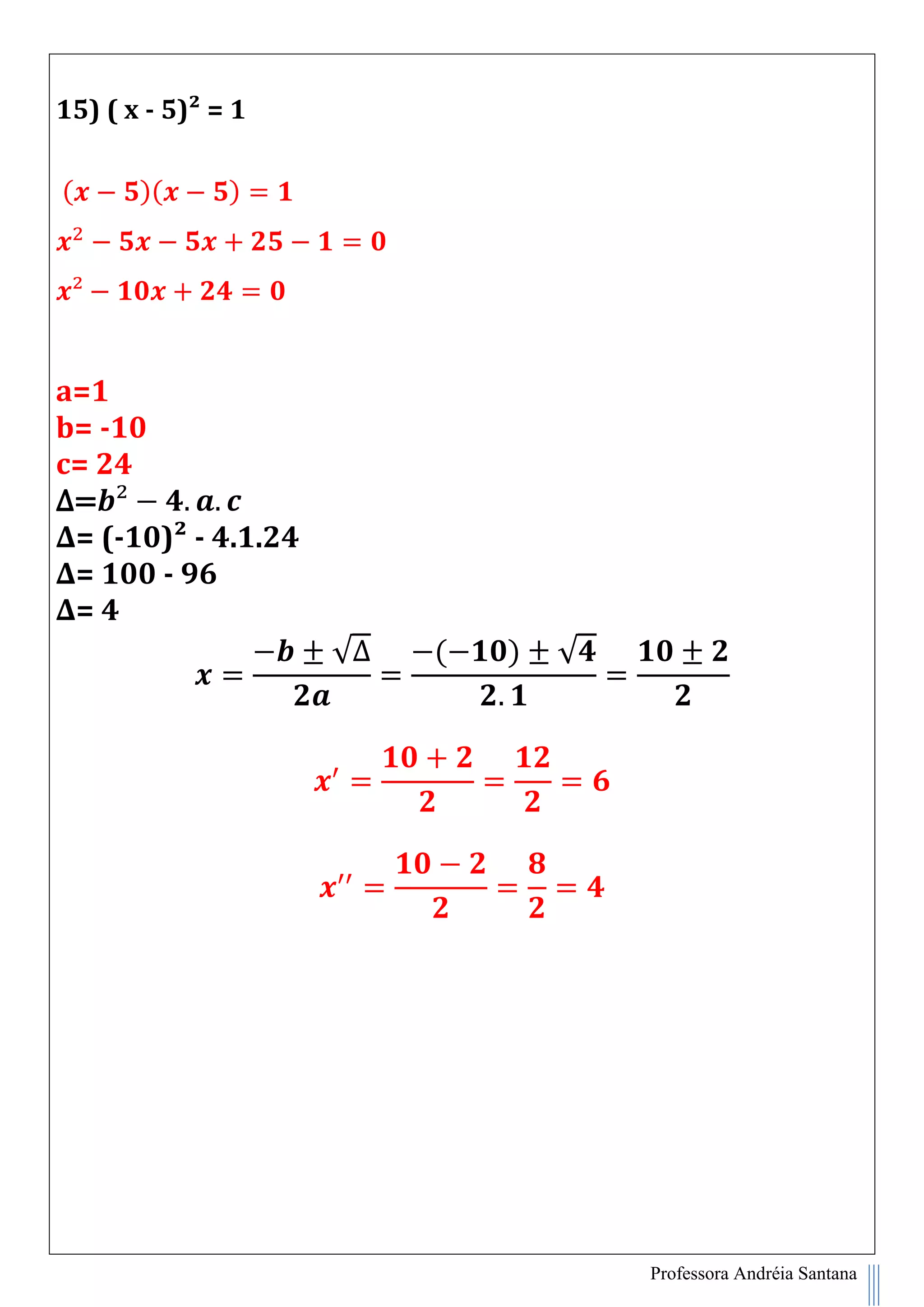 Professora Andréia Santana
15) ( x - 5)² = 1
( )( )
a=1
b= -10
c= 24
∆=
∆= (-10)² - 4.1.24
∆= 100 - 96
∆= 4
√∆ ( ) √
 