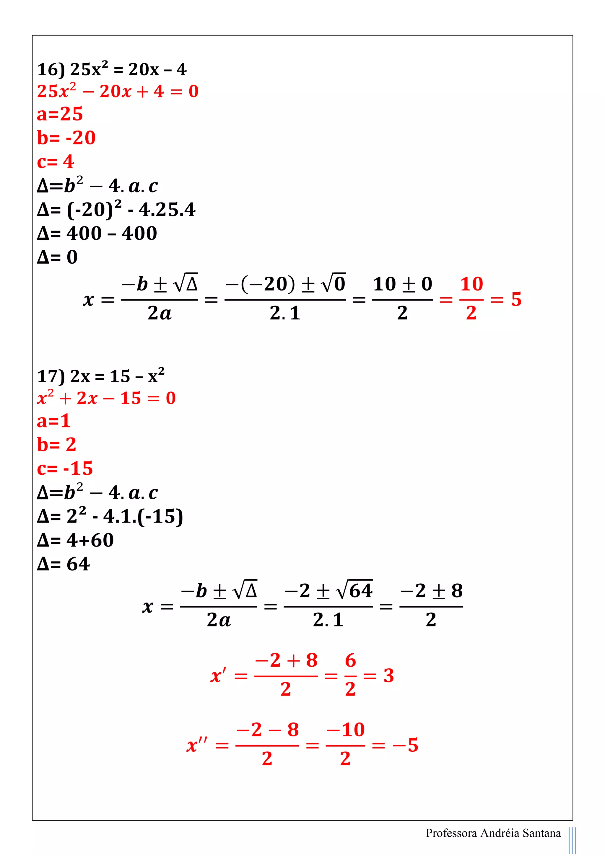 Professora Andréia Santana
16) 25x² = 20x – 4
a=25
b= -20
c= 4
∆=
∆= (-20)² - 4.25.4
∆= 400 – 400
∆= 0
√∆ ( ) √
17) 2x = 15 – x²
a=1
b= 2
c= -15
∆=
∆= 2² - 4.1.(-15)
∆= 4+60
∆= 64
√∆ √
 