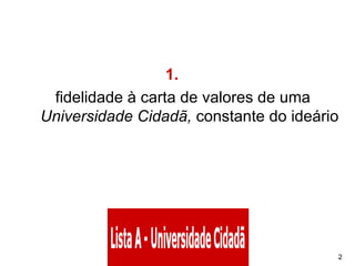 1.       fidelidade à carta de valores de uma  Universidade Cidadã,  constante do ideário 