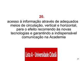 20.   acesso à informação através de adequados meios de circulação, vertical e horizontal, para o efeito recorrendo às novas tecnologias e garantindo a indispensável comunicação na Academia 