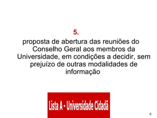 5.        proposta de abertura das reuniões do Conselho Geral aos membros da Universidade, em condições a decidir, sem prejuízo de outras modalidades de informação  