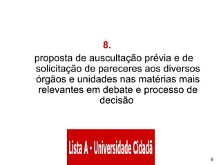 8.       proposta de auscultação prévia e de solicitação de pareceres aos diversos órgãos e unidades nas matérias mais relevantes em debate e processo de decisão  