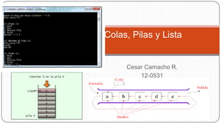 Colas, Pilas y Lista

Cesar Camacho R.
12-0531

 