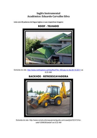 Inglês Instrumental
                  Acadêmico: Eduardo Carvalho Silva

Lista com 20 palavras de língua inglesa e suas re...