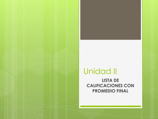 Unidad II
LISTA DE
CALIFICACIONES CON
PROMEDIO FINAL
 
