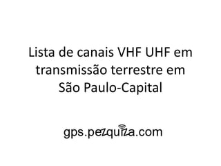 Lista de canais VHF UHF em
 transmissão terrestre em
      São Paulo-Capital
 