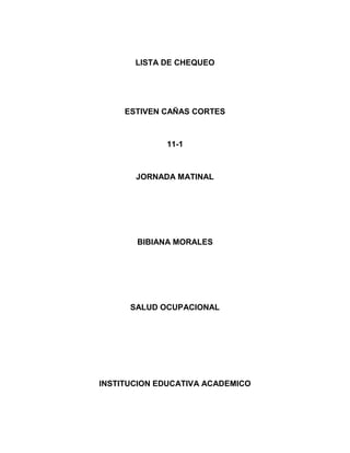 LISTA DE CHEQUEO
ESTIVEN CAÑAS CORTES
11-1
JORNADA MATINAL
BIBIANA MORALES
SALUD OCUPACIONAL
INSTITUCION EDUCATIVA ACADEMICO
 