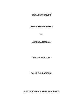 LISTA DE CHEQUEO
JORGE HERNAN MAFLA
11-1
JORNADA MATINAL
BIBIANA MORALES
SALUD OCUPACIONAL
INSTITUCION EDUCATIVA ACADEMICO
 