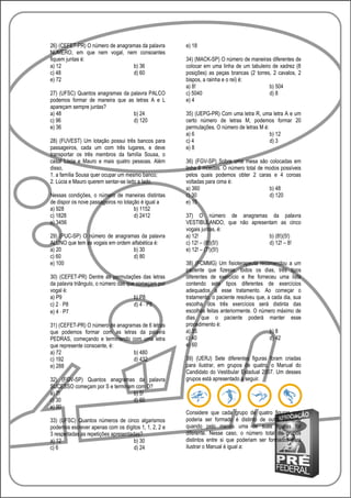 26) (CEFET-PR) O número de anagramas da palavra       e) 18
NÚMERO, em que nem vogal, nem consoantes
fiquem juntas é:                                      34) (MACK-SP) O número de maneiras diferentes de
a) 12                            b) 36                colocar em uma linha de um tabuleiro de xadrez (8
c) 48                            d) 60                posições) as peças brancas (2 torres, 2 cavalos, 2
e) 72                                                 bispos, a rainha e o rei) é:
                                                      a) 8!                               b) 504
27) (UFSC) Quantos anagramas da palavra PALCO         c) 5040                             d) 8
podemos formar de maneira que as letras A e L         e) 4
apareçam sempre juntas?
a) 48                            b) 24                35) (UEPG-PR) Com uma letra R, uma letra A e um
c) 96                            d) 120               certo número de letras M, podemos formar 20
e) 36                                                 permutações. O número de letras M é:
                                                      a) 6                                 b) 12
28) (FUVEST) Um lotação possui três bancos para       c) 4                                 d) 3
passageiros, cada um com três lugares, e deve         e) 8
transportar os três membros da família Sousa, o
casal Lúcia e Mauro e mais quatro pessoas. Além       36) (FGV-SP) Sobre uma mesa são colocadas em
disso,                                                linha 6 moedas. O número total de modos possíveis
1. a família Sousa quer ocupar um mesmo banco;        pelos quais podemos obter 2 caras e 4 coroas
2. Lúcia e Mauro querem sentar-se lado a lado.        voltadas para cima é:
                                                      a) 360                             b) 48
Nessas condições, o número de maneiras distintas      c) 30                              d) 120
de dispor os nove passageiros no lotação é igual a    e) 15
a) 928                                b) 1152
c) 1828                               d) 2412         37) O número de anagramas da palavra
e) 3456                                               VESTIBULANDO, que não apresentam as cinco
                                                      vogais juntas, é:
29) (PUC-SP) O número de anagramas da palavra         a) 12!                       b) (8!)(5!)
ALUNO que tem as vogais em ordem alfabética é:        c) 12! – (8!)(5!)            d) 12! – 8!
a) 20                             b) 30               e) 12! – (7!)(5!)
c) 60                             d) 80
e) 100                                                38) (FCMMG) Um fisioterapeuta recomendou a um
                                                      paciente que fizesse, todos os dias, três tipos
30) (CEFET-PR) Dentre as permutações das letras       diferentes de exercício e lhe forneceu uma lista
da palavra triângulo, o número das que começam por    contendo sete tipos diferentes de exercícios
vogal é:                                              adequados a esse tratamento. Ao começar o
a) P9                                 b) P8           tratamento, o paciente resolveu que, a cada dia, sua
c) 2 ⋅ P8                             d) 4 ⋅ P8       escolha dos três exercícios será distinta das
e) 4 ⋅ P7                                             escolhas feitas anteriormente. O número máximo de
                                                      dias que o paciente poderá manter esse
31) (CEFET-PR) O número de anagramas de 6 letras      procedimento é:
que podemos formar com as letras da palavra           a) 35                                 b) 8
PEDRAS, começando e terminando com uma letra          c) 40                                 d) 42
que represente consoante, é:                          e) 60
a) 72                            b) 480
c) 192                           d) 432               39) (UERJ) Sete diferentes figuras foram criadas
e) 288                                                para ilustrar, em grupos de quatro, o Manual do
                                                      Candidato do Vestibular Estadual 2007. Um desses
32) (FGV-SP) Quantos anagramas da palavra             grupos está apresentado a seguir.
SUCESSO começam por S e terminam com O?
a) 7!                           b) 5!
c) 30                           d) 60
e) 90
                                                      Considere que cada grupo de quatro figuras que
33) (UFSC) Quantos números de cinco algarismos        poderia ser formado é distinto de outro somente
podemos escrever apenas com os dígitos 1, 1, 2, 2 e   quando pelo menos uma de suas figuras for
3 respeitadas as repetições apresentadas?             diferente. Nesse caso, o número total de grupos
a) 12                                 b) 30           distintos entre si que poderiam ser formados para
c) 6                                  d) 24           ilustrar o Manual é igual a:
 