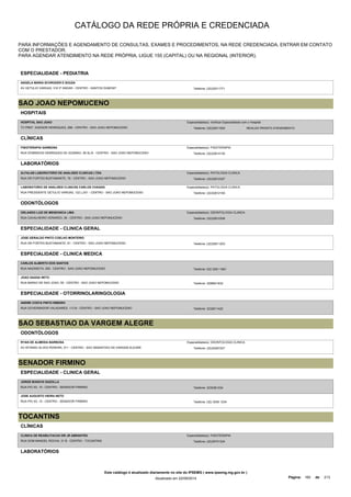 CATÁLOGO DA REDE PRÓPRIA E CREDENCIADA 
PARA INFORMAÇÕES E AGENDAMENTO DE CONSULTAS, EXAMES E PROCEDIMENTOS, NA REDE CREDENCIADA, ENTRAR EM CONTATO 
COM O PRESTADOR. 
PARA AGENDAR ATENDIMENTO NA REDE PRÓPRIA, LIGUE 155 (CAPITAL) OU NA REGIONAL (INTERIOR). 
ESPECIALIDADE - PEDIATRIA 
ANGELA MARIA SCHRODER E SOUZA 
AV GETULIO VARGAS, 316 3º ANDAR - CENTRO - SANTOS DUMONT Telefone: (32)32511771 
SAO JOAO NEPOMUCENO 
HOSPITAIS 
HOSPITAL SAO JOAO 
TV PREF. AGENOR HENRIQUES, 288 - CENTRO - SAO JOAO NEPOMUCENO 
Especialidade(s): Verificar Especialidade com o Hospital 
Telefone: (32)32611500 REALIZA PRONTO ATENDIMENTO 
CLÍNICAS 
FISIOTERAPIA GARBOSA 
RUA DOMINGOS HENRIQUES DE GUSMAO, 56 SL/A - CENTRO - SAO JOAO NEPOMUCENO 
Especialidade(s): FISIOTERAPIA 
Telefone: (32)32614135 
LABORATÓRIOS 
ALFALAB LABORATORIO DE ANALISES CLINICAS LTDA 
RUA DR FORTES BUSTAMANTE, 76 - CENTRO - SAO JOAO NEPOMUCENO 
Especialidade(s): PATOLOGIA CLINICA 
Telefone: (32)32612327 
LABORATORIO DE ANALISES CLINICAS CARLOS CHAGAS 
RUA PRESIDENTE GETULIO VARGAS, 122 LJ/01 - CENTRO - SAO JOAO NEPOMUCENO 
Especialidade(s): PATOLOGIA CLINICA 
Telefone: (32)32612165 
ODONTÓLOGOS 
ORLANDO LUIZ DE MENDONCA LIMA 
RUA CAVALHEIRO VERARDO, 39 - CENTRO - SAO JOAO NEPOMUCENO 
Especialidade(s): ODONTOLOGIA CLINICA 
Telefone: (32)32612306 
ESPECIALIDADE - CLINICA GERAL 
JOSE GERALDO PINTO COELHO MONTEIRO 
RUA DR FORTES BUSTAMANTE, 81 - CENTRO - SAO JOAO NEPOMUCENO Telefone: (32)32611203 
ESPECIALIDADE - CLINICA MEDICA 
CARLOS ALBERTO DOS SANTOS 
RUA NAZARETH, 305 - CENTRO - SAO JOAO NEPOMUCENO Telefone: 032 3261-1661 
JOAO SAADA NETO 
RUA BARAO DE SAO JOAO, 55 - CENTRO - SAO JOAO NEPOMUCENO Telefone: 3288641832 
ESPECIALIDADE - OTORRINOLARINGOLOGIA 
ANDRE COSTA PINTO RIBEIRO 
RUA GOVERNADOR VALADARES, 113 B - CENTRO - SAO JOAO NEPOMUCENO Telefone: 3232611422 
SAO SEBASTIAO DA VARGEM ALEGRE 
ODONTÓLOGOS 
RYAN DE ALMEIDA BARBOSA 
AV AFONSO ALVES PEREIRA, 511 - CENTRO - SAO SEBASTIAO DA VARGEM ALEGRE 
Especialidade(s): ODONTOLOGIA CLINICA 
Telefone: (32)34267247 
SENADOR FIRMINO 
ESPECIALIDADE - CLINICA GERAL 
JORGE BIANCHI GAZOLLA 
RUA PIO XII, 15 - CENTRO - SENADOR FIRMINO Telefone: 3235361234 
JOSE AUGUSTO VIEIRA NETO 
RUA PIO XII, 15 - CENTRO - SENADOR FIRMINO Telefone: (32) 3536 1234 
TOCANTINS 
CLÍNICAS 
CLINICA DE REABILITACAO DR JR ABRANTES 
RUA DOM MANOEL ROCHA, 31 B - CENTRO - TOCANTINS 
Especialidade(s): FISIOTERAPIA 
Telefone: (32)35741324 
LABORATÓRIOS 
Este catálogo é atualizado diariamente no site do IPSEMG ( www.ipsemg.mg.gov.br ) 
Atualizado em 22/09/2014 Página: 160 de 213 
 
