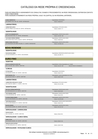 CATÁLOGO DA REDE PRÓPRIA E CREDENCIADA 
PARA INFORMAÇÕES E AGENDAMENTO DE CONSULTAS, EXAMES E PROCEDIMENTOS, NA REDE CREDENCIADA, ENTRAR EM CONTATO 
COM O PRESTADOR. 
PARA AGENDAR ATENDIMENTO NA REDE PRÓPRIA, LIGUE 155 (CAPITAL) OU NA REGIONAL (INTERIOR). 
CLINICA TERAPEUTICA 
RUA ERNANE VILELA LIMA, 426 - CENTRO - NEPOMUCENO 
Especialidade(s): FISIOTERAPIA 
Telefone: (35)38612913 
LABORATÓRIOS 
LABORATORIO GARCIA 
RUA DR. ERNANE VILELA LIMA, 440 - CENTRO - NEPOMUCENO 
Especialidade(s): PATOLOGIA CLINICA 
Telefone: (35)3861-1717 
ODONTÓLOGOS 
JOAO TITO DE MENEZES NETO 
RUA JOAO INACIO DIAS, 133 - CENTRO - NEPOMUCENO 
Especialidade(s): ODONTOLOGIA CLINICA 
Telefone: (35) 3861-1480 
JULIA INACIO PEREIRA FERREIRA 
RUA VICENTE PAULA COSTA, 78 SALA B - CENTRO - NEPOMUCENO 
Especialidade(s): ODONTOLOGIA CLINICA 
Telefone: (35)38613006 
MONICA RAQUEL REIS COSTA 
RUA PROFESSOR JOAO ABREU SALGADO, 141 - CENTRO - NEPOMUCENO 
Especialidade(s): ODONTOLOGIA CLINICA 
Telefone: (35) 9939-3128 
NOVA RESENDE 
ODONTÓLOGOS 
NILZA BACHIAO GOMES 
RUA DELFIM MOREIRA, 335 - CENTRO - NOVA RESENDE 
Especialidade(s): ENDODONTIA,ODONTOLOGIA CLINICA 
Telefone: (35) 3562-1141 
OURO FINO 
HOSPITAIS 
CASA DE CARIDADE DE OURO FINO 
RUA 13 DE MAIO, 2054 - CENTRO - OURO FINO 
Especialidade(s): Verificar Especialidade com o Hospital 
Telefone: (35) 3441-1059 REALIZA PRONTO ATENDIMENTO 
CLÍNICAS 
ATITUDE SAUDE 
RUA ROGERIO GISSONI, 148 - CENTRO - OURO FINO 
Especialidade(s): FISIOTERAPIA 
Telefone: (35)34411343 
OURO IMAGENS LTDA 
RUA NICOLINO ROSSI, 41 - CENTRO - OURO FINO 
Especialidade(s): Verificar Especialidade com a Clínica 
Telefone: (35)3441-2654 
LABORATÓRIOS 
LABORATORIO OUROLAB S/C LTDA ME 
RUA CONSTANT JARDIM, 112 - CENTRO - OURO FINO 
Especialidade(s): PATOLOGIA CLINICA 
Telefone: (35) 3441-3800 
ODONTÓLOGOS 
ANA PAULA PEREIRA MARCACCINI 
AV CYRO GONCALVES, 125 - CENTRO - OURO FINO 
Especialidade(s): ODONTOLOGIA CLINICA 
Telefone: (35)34413220 
CELIO SIQUEIRA JUNIOR 
AV DELFIM MOREIRA, 480 - CENTRO - OURO FINO 
Especialidade(s): ODONTOLOGIA CLINICA 
Telefone: (35)34413763 
FLAVIANA PEREIRA SEMIAO 
RUA SILVIANO BRANDAO, 452 - CENTRO - OURO FINO 
Especialidade(s): ODONTOLOGIA CLINICA 
Telefone: (35) 9979-6483 
JOSE RONALDO MATOS 
RUA SILVIANO BRANDAO, 913 - CENTRO - OURO FINO 
Especialidade(s): ODONTOLOGIA CLINICA,PERITO 
Telefone: (35)34411245 
MAURICIO MEDINA 
RUA ROGERIO GISSONI, 148 - CENTRO - OURO FINO 
Especialidade(s): ODONTOLOGIA CLINICA 
Telefone: (35) 34411343 
ESPECIALIDADE - CARDIOLOGIA 
NIVALDO DUARTE 
RUA 13 DE MAIO, 210 - CENTRO - OURO FINO Telefone: (35)34411951 
ESPECIALIDADE - CLINICA GERAL 
CAMILA PUTINI 
RUA ROGERIO GISSONI, 148 - CENTRO - OURO FINO Telefone: (35)34411343 
GERALDO ALVES COUTINHO 
AV CYRO GONCALVES, 168 - CENTRO - OURO FINO Telefone: (35)34411059 
ESPECIALIDADE - PATOLOGIA CLINICA 
Este catálogo é atualizado diariamente no site do IPSEMG ( www.ipsemg.mg.gov.br ) 
Atualizado em 22/09/2014 Página: 180 de 213 
 