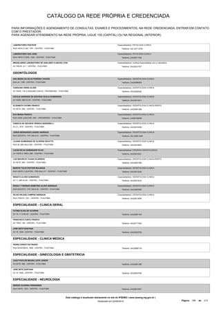 CATÁLOGO DA REDE PRÓPRIA E CREDENCIADA 
PARA INFORMAÇÕES E AGENDAMENTO DE CONSULTAS, EXAMES E PROCEDIMENTOS, NA REDE CREDENCIADA, ENTRAR EM CONTATO 
COM O PRESTADOR. 
PARA AGENDAR ATENDIMENTO NA REDE PRÓPRIA, LIGUE 155 (CAPITAL) OU NA REGIONAL (INTERIOR). 
LABORATORIO PASTEUR 
RUA VINTE E UM, 1797 - CENTRO - ITUIUTABA 
Especialidade(s): PATOLOGIA CLINICA 
Telefone: (34) 3271 8700 
LABORATORIO SAO JOSE 
RUA VINTE E SEIS, 1200 - CENTRO - ITUIUTABA 
Especialidade(s): PATOLOGIA CLINICA 
Telefone: (34)32611045 
MINASLABOR LABORATORIO DE ANALISES CLINICAS LTDA 
AV TREZE, 611 - CENTRO - ITUIUTABA 
Especialidade(s): Verificar Especialidade com o Laboratório 
Telefone: (34)32612747 
ODONTÓLOGOS 
ANA MARIA DA SILVA PEREIRA CHAVES 
RUA 24, 1768 - CENTRO - ITUIUTABA 
Especialidade(s): ODONTOLOGIA CLINICA 
Telefone: (34)32696009 
CAROLINA VIEIRA ALVES 
AV ONZE, 176 A ESQUINA COM 42 - PROGRESSO - ITUIUTABA 
Especialidade(s): ODONTOLOGIA CLINICA 
Telefone: (34)32692524 
CECILIA ANDRADE DE GOUVEIA VILELA GUIMARAES 
AV ONZE, 680 SL/04 - CENTRO - ITUIUTABA 
Especialidade(s): ODONTOLOGIA CLINICA 
Telefone: (34)32614914 
ELIZABETH FATIMA FRANCO 
AV SETE, 656 - CENTRO - ITUIUTABA 
Especialidade(s): ODONTOLOGIA CLINICA,PERITO 
Telefone: (34)32681388 
EVA MARIA FRANCO 
RUA JOSE JOAO DIB, 1641 - PROGRESSO - ITUIUTABA 
Especialidade(s): ODONTOLOGIA CLINICA 
Telefone: (34)99168099 
FABIOLA DE GOUVEIA FRANCO SIGNORELLI 
AV 21, 1819 - CENTRO - ITUIUTABA 
Especialidade(s): ODONTOLOGIA CLINICA 
Telefone: (34)32616599 
JORGE BERNARDES ANDRE ANDRAUS 
RUA DEZOITO, 1751 SALA 01 - CENTRO - ITUIUTABA 
Especialidade(s): ODONTOLOGIA CLINICA 
Telefone: (34) 3269-2350 
LILIANA GUIMARAES DE OLIVEIRA RICATTO 
RUA 20, 880 SALA 502 - CENTRO - ITUIUTABA 
Especialidade(s): ODONTOLOGIA CLINICA 
Telefone: (34)32616603 
LUCAS SILVA DOMINGUES FILHO 
AV VINTE E TRES, 669 - CENTRO - ITUIUTABA 
Especialidade(s): CIRURGIA ODONTOLOGICA 
Telefone: (34)32610221 
LUIZ MAURICIO TAHAN VILARINHO 
AV SETE, 656 - CENTRO - ITUIUTABA 
Especialidade(s): ODONTOLOGIA CLINICA,PERITO 
Telefone: (34)32681388 
MARCIO TULIO FRATARI MAJADAS 
RUA VINTE E QUATRO, 1768 SALA 01 - CENTRO - ITUIUTABA 
Especialidade(s): ODONTOLOGIA CLINICA 
Telefone: (34)32613292 
RENATO ALVES GUIMARAES 
AV 11, 680 SL/04 - CENTRO - ITUIUTABA 
Especialidade(s): ODONTOLOGIA CLINICA 
Telefone: (34)32614914 
ROSALY THEREZA DEMETRIO ALVES ANDRAUS 
RUA DEZOITO, 1751 SALA 02 - CENTRO - ITUIUTABA 
Especialidade(s): ODONTOLOGIA CLINICA 
Telefone: (34)32683080 
SILVIA HELENA CAMPOS ANDRAUS 
RUA TRINTA, 1331 - CENTRO - ITUIUTABA 
Especialidade(s): ODONTOLOGIA CLINICA 
Telefone: (34)32612608 
ESPECIALIDADE - CLINICA GERAL 
FATIMA ELISA DE OLIVEIRA 
AV 19, 1113 SL/03 - CENTRO - ITUIUTABA Telefone: (34)32681104 
FRANCISCO COSTA FRANCO 
AV TRES, 196 - CENTRO - ITUIUTABA Telefone: (34)32717252 
JOSE NETO SANTANA 
AV 16, 1648 - CENTRO - ITUIUTABA Telefone: (34)32623785 
ESPECIALIDADE - CLINICA MEDICA 
PEDRO DONATI DO PRADO 
RUA DEZESSEIS, 1648 - CENTRO - ITUIUTABA Telefone: (34)32680135 
ESPECIALIDADE - GINECOLOGIA E OBSTETRICIA 
JOAO FOCH DE MOURA LEITE JUNIOR 
AV SETE, 656 - CENTRO - ITUIUTABA Telefone: (34)32681388 
JOSE NETO SANTANA 
AV 16, 1648 - CENTRO - ITUIUTABA Telefone: (34)32623785 
ESPECIALIDADE - NEUROLOGIA 
SERGIO OLIVEIRA FERNANDES 
RUA VINTE, 1523 - CENTRO - ITUIUTABA Telefone: (34)32612027 
Este catálogo é atualizado diariamente no site do IPSEMG ( www.ipsemg.mg.gov.br ) 
Atualizado em 22/09/2014 Página: 199 de 213 
 