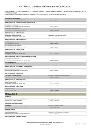 CATÁLOGO DA REDE PRÓPRIA E CREDENCIADA 
PARA INFORMAÇÕES E AGENDAMENTO DE CONSULTAS, EXAMES E PROCEDIMENTOS, NA REDE CREDENCIADA, ENTRAR EM CONTATO 
COM O PRESTADOR. 
PARA AGENDAR ATENDIMENTO NA REDE PRÓPRIA, LIGUE 155 (CAPITAL) OU NA REGIONAL (INTERIOR). 
FLAVIA SUELY DE FREITAS THOMSEN 
AV GOVERNADOR VALADARES, 296 - CENTRO - BETIM Telefone: (31)35321471 
ESPECIALIDADE - GINECOLOGIA E OBSTETRICIA 
ANDREZZA VILACA BELO LOPES 
AV PRESIDENTE JUSCELINO KUBITSCHEK, 618 - CENTRO - BETIM Telefone: (31)35312624 
MARTHA PANTEL DOS SANTOS MOTA 
AV GOVERNADOR VALADARES, 588 - CENTRO - BETIM Telefone: (31) 3531-1058 
ESPECIALIDADE - NEFROLOGIA 
RENAL CENTRO ESPECIALIZADO EM RINS 
AV PRESIDENTE KUBITSCHEK, 684 - CENTRO - BETIM 
Especialidade(s): CLINICA MEDICA,NEFROLOGIA 
Telefone: (31) 2572-0888 
ESPECIALIDADE - OFTALMOLOGIA 
IVAN THOMAS LARGE 
AV JK, 140 SL/604 - CENTRO - BETIM Telefone: (31)35322344 
MARLY SIQUEIRA CAVALERO DE MACEDO 
AV JUSCELINO KUBITSCHEK, 140 LJ/07 - CENTRO - BETIM Telefone: (31)35314748 
ESPECIALIDADE - ONCOLOGIA 
REINALDO DE FARIA LIMA 
AV PRESIDENTE KUBITSCHEK, 707 - CENTRO - BETIM Telefone: (31) 3532-2277 
ESPECIALIDADE - ORTOPEDIA E TRAUMATOLOGIA 
ADAUTO FRANCISCO LARA JUNIOR 
AV GOVERNADOR VALADARES, 296 SALAS 2 E 3 - CENTRO - BETIM Telefone: 031 3532-2121 
DEUD CALIL MIGUEL FILHO 
AV NOSSA SENHORA DO CARMO, 704 - CENTRO - BETIM Telefone: (31)35322496 
ESPECIALIDADE - OTORRINOLARINGOLOGIA 
MAURICIO VIEIRA ROMAO FIGUEIREDO 
RUA PROFESSOR CLOVIS SALGADO, 188 - CENTRO - BETIM Telefone: (31)35945064 
ESPECIALIDADE - PEDIATRIA 
JOSE ROBERTO ALEXANDRE MEDICO ME 
RUA PROFESSOR OSVALDO FRANCO, 90 SL 507 - CENTRO - BETIM 
Especialidade(s): CARDIOLOGIA,CLINICA GERAL,PEDIATRIA 
Telefone: (31) 3532-2514 
ESPECIALIDADE - PNEUMOLOGIA 
CAMILA FARNESE REZENDE 
AV PRESIDENTE KUBITSCHEK, 707 - CENTRO - BETIM Telefone: (31) 3544-1040 
ESPECIALIDADE - UROLOGIA 
ADRIANO VILACA BELO 
AV JK, 618 - CENTRO - BETIM Telefone: (31) 3594-5940 
BRUMADINHO 
CLÍNICAS 
CLINICA FISIOTERAPICA MYRENIA CAMARGOS LTDA ME 
RUA HEMATITA, 67 - CENTRO - BRUMADINHO 
Especialidade(s): FISIOTERAPIA 
Telefone: (31) 3571-3050 
CLÍNICAS ODONTOLÓGICAS 
ODONTOBRUG 
RUA PRESIDENTE VARGAS, 140 LJ 05 - CENTRO - BRUMADINHO 
Especialidade(s): ODONTOLOGIA CLINICA 
Telefone: (31) 3571-1229 
LABORATÓRIOS 
LABORATORIO ROJAN SC LTDA 
RUA JOAO FERNANDES DO CARMO 20 - CENTRO - BRUMADINHO 
Especialidade(s): Verificar Especialidade com o Laboratório 
Telefone: (31) 35712401 
ESPECIALIDADE - CLINICA GERAL 
Este catálogo é atualizado diariamente no site do IPSEMG ( www.ipsemg.mg.gov.br ) 
Atualizado em 22/09/2014 Página: 35 de 213 
 