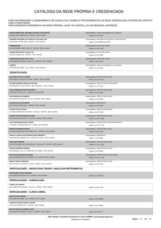 CATÁLOGO DA REDE PRÓPRIA E CREDENCIADA 
PARA INFORMAÇÕES E AGENDAMENTO DE CONSULTAS, EXAMES E PROCEDIMENTOS, NA REDE CREDENCIADA, ENTRAR EM CONTATO 
COM O PRESTADOR. 
PARA AGENDAR ATENDIMENTO NA REDE PRÓPRIA, LIGUE 155 (CAPITAL) OU NA REGIONAL (INTERIOR). 
CEDAC-CENTRO DIAG. ANALISES CLINICAS E CITOLOGICAS 
RUA DOUTOR CHASSIM, 350 - CENTRO - SETE LAGOAS 
Especialidade(s): Verificar Especialidade com o Laboratório 
Telefone: (31)37721625 
DIAGNOSE ANATOMIA PATOLOGICA E CITOLOGIA LTDA 
RUA TEOFILO OTONI, 508 B - CENTRO - SETE LAGOAS 
Especialidade(s): ANATOMIA PATOLOGICA E CITOPATOLOGIA 
Telefone: (31)37752825/ 3222-1600 
LABORANALISE 
RUA FERNANDO LANZA, 40 SL/101 - CENTRO - SETE LAGOAS 
Especialidade(s): PATOLOGIA CLINICA 
Telefone: (31)37717499 
LABORATORIO SANTA CLARA LTDA 
RUA DR CHASSIM, 295 - CENTRO - SETE LAGOAS 
Especialidade(s): PATOLOGIA CLINICA 
Telefone: (31)37716665 
LABORATORIO SANTA LUCIA LTDA 
RUA CANDIDO AZEREDO, 21 SALA 102 - CENTRO - SETE LAGOAS 
Especialidade(s): PATOLOGIA CLINICA 
Telefone: (31)37719722 
LABSETE 
RUA PRINCESA ISABEL, 165 - CENTRO - SETE LAGOAS 
Especialidade(s): Verificar Especialidade com o Laboratório 
Telefone: (31)37714683 
ODONTÓLOGOS 
ADA MARIA PONTELLO NEVES 
RUA DUQUE DE CAXIAS, 35 SL/205 - CENTRO - SETE LAGOAS 
Especialidade(s): ODONTOLOGIA CLINICA 
Telefone: (31) 3771-0213 
ANTONIO RAIMUNDO MARCIAL SANTANA 
RUA MAURICIO JESUS PEIXOTO, 1628 - BOA VISTA - SETE LAGOAS 
Especialidade(s): ODONTOLOGIA CLINICA,PERITO 
Telefone: 31-3771-3237 
CARLA SIMONE BAPTISTA ZANFORLIN 
RUA RENATO FEIO, 100 A - CENTRO - SETE LAGOAS 
Especialidade(s): ODONTOLOGIA CLINICA 
Telefone: (31)37712923 
CINTIA MARIA ALVES SIMOES 
RUA PLACIDO DE CASTRO, 121 SL/3 - CENTRO - SETE LAGOAS 
Especialidade(s): ODONTOLOGIA CLINICA 
Telefone: (31)37733064 
CLAUDIA VALLE DA SILVEIRA 
RUA TEOFILO OTONI, 394 A - CENTRO - SETE LAGOAS 
Especialidade(s): ENDODONTIA 
Telefone: (31)37714572 
ELIANA AVELAR CHAVES 
AV EMILIO VASCONCELOS COSTA, 133 SL/512 - CENTRO - SETE LAGOAS 
Especialidade(s): ODONTOLOGIA CLINICA 
Telefone: (31)37711009 
JANAINA APARECIDA MAFRA LEONEL 
RUA PLACIDO DE CASTRO, 121 SL/102 - CENTRO - SETE LAGOAS 
Especialidade(s): ODONTOLOGIA CLINICA 
Telefone: (31) 3771-0080 
LISLEY MARIA MACHADO OLIVEIRA 
AV RAQUEL TEIXEIRA VIANA, 491 - CANAA - SETE LAGOAS 
Especialidade(s): ODONTOLOGIA CLINICA,PERIODONTIA 
Telefone: (31) 3771-1937 
MARCELO BARBOSA CHAVES 
RUA GOVERNADOR MILTON CAMPOS, 251 - CENTRO - SETE LAGOAS 
Especialidade(s): ODONTOLOGIA CLINICA 
Telefone: (31)37713528 
PRISCILLA GONCALVES DE BRITO SOUZA SIMONETTI 
RUA MAESTRO PAIZINHO, 514 - CHACARA DO PAIVA - SETE LAGOAS 
Especialidade(s): ENDODONTIA 
Telefone: (31)37739567 
ROSA DARC PEREIRA 
AV DOUTOR EMILIO DE VASCONCELOS, 133 SALA 501 - CENTRO - SETE LAGOAS 
Especialidade(s): ODONTOLOGIA CLINICA 
Telefone: (31) 3771-1546 
SELMA QUARESMA FERREIRA 
RUA IRACEMA, 216 LJ/C - NOSSA SRA. DO CARMO - SETE LAGOAS 
Especialidade(s): ODONTOLOGIA CLINICA 
Telefone: (31)37736020 
WALCELINA QUEIROZ DE ALMEIDA 
RUA GOVERNADOR MILTON CAMPOS, 145 - CENTRO - SETE LAGOAS 
Especialidade(s): ODONTOLOGIA CLINICA,PERITO 
Telefone: (31) 3771-1602 
WARLEY PIRES DE MIRANDA 
RUA PLACIDO DE CASTRO, 121 SL/06 - CENTRO - SETE LAGOAS 
Especialidade(s): ODONTOLOGIA CLINICA 
Telefone: (31)37715433 
ESPECIALIDADE - ANGIOLOGIA CIRURG. VASCULAR INSTRUMENTAL 
SERGIO EMILIO PAIVA NOGUEIRA 
RUA QUINTINO BOCAIUVA, 344 - CENTRO - SETE LAGOAS Telefone: (31)37740074 
ESPECIALIDADE - CARDIOLOGIA 
JORGE LUIZ LAPORTE 
RUA ZOROASTRO PASSOS, 170 SL/705 - CENTRO - SETE LAGOAS Telefone: (31)37717275 
ESPECIALIDADE - CLINICA GERAL 
DANILO COSTA SIMOES 
RUA PRINCESA ISABEL, 182 - CENTRO - SETE LAGOAS Telefone: (31)21076000 
GERALDO AFONSO PONTELLO NEVES 
RUA PAULO FRONTIN, 297 - CENTRO - SETE LAGOAS Telefone: (31)21076000 
MOACYR GERALDO PEREIRA LOPES 
RUA CANDIDO AZEREDO, 21 SL/301 - CENTRO - SETE LAGOAS Telefone: (31)37710711 
Este catálogo é atualizado diariamente no site do IPSEMG ( www.ipsemg.mg.gov.br ) 
Atualizado em 22/09/2014 Página: 54 de 213 
 