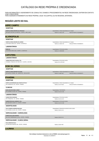 CATÁLOGO DA REDE PRÓPRIA E CREDENCIADA 
PARA INFORMAÇÕES E AGENDAMENTO DE CONSULTAS, EXAMES E PROCEDIMENTOS, NA REDE CREDENCIADA, ENTRAR EM CONTATO 
COM O PRESTADOR. 
PARA AGENDAR ATENDIMENTO NA REDE PRÓPRIA, LIGUE 155 (CAPITAL) OU NA REGIONAL (INTERIOR). 
REGIÃO LESTE DO SUL 
ABRE CAMPO 
HOSPITAIS 
HOSPITAL NOSSA SENHORA DA CONCEICAO 
RUA SANTO ANTONIO, 29 HOSPITAL - CENTRO - ABRE CAMPO 
Especialidade(s): Verificar Especialidade com o Hospital 
Telefone: (31) 3872-1233 REALIZA PRONTO ATENDIMENTO 
ALVINOPOLIS 
HOSPITAIS 
HOSPITAL NOSSA SENHORA DE LOURDES 
Especialidade(s): Verificar Especialidade com o Hospital 
AV ANTONIO CARLOS, 60 - CENTRO - ALVINOPOLIS Telefone: (31) 3855-1276 
REALIZA PRONTO ATENDIMENTO 
LABORATÓRIOS 
HEMOLAB 
AV ANTONIO CARLOS, 652 - CENTRO - ALVINOPOLIS 
Especialidade(s): PATOLOGIA CLINICA 
Telefone: (31) 3855-2255 
CAPUTIRA 
LABORATÓRIOS 
LABORATORIO SANTA HELENA LTDA 
AV MANOEL FRANCISCO DE FREITAS, 57 - CENTRO - CAPUTIRA 
Especialidade(s): PATOLOGIA CLINICA 
Telefone: (031) 3873-5235 
DOM SILVERIO 
HOSPITAIS 
HOSPITAL NOSSA SENHORA DA SAUDE 
RUA SANTOS TOSSIGE, 166 - CAMPESTRE - DOM SILVERIO 
Especialidade(s): Verificar Especialidade com o Hospital 
Telefone: (31)38571350 REALIZA PRONTO ATENDIMENTO 
IPANEMA 
HOSPITAIS 
HOSPITAL MATERNIDADE SAO VICENTE DE PAULO 
Especialidade(s): Verificar Especialidade com o Hospital 
RUA TIRADENTES, 230 - CENTRO - IPANEMA Telefone: (33) 33141262 
REALIZA PRONTO ATENDIMENTO 
CLÍNICAS 
JOSE AVELINO DE MELO JUNIOR 
PCA CORONEL CALHAU, 570 - CENTRO - IPANEMA 
Especialidade(s): FISIOTERAPIA 
Telefone: (33) 3314-1003 
LABORATÓRIOS 
LABORATORIO DIAGNOSIS 
RUA TIRADENTES, 130 - CENTRO - IPANEMA 
Especialidade(s): PATOLOGIA CLINICA 
Telefone: (33) 3314-2101 
LABORATORIO SAO LOURENCO LTDA 
RUA ANTONIETA GODOY, 48 - CENTRO - IPANEMA 
Especialidade(s): PATOLOGIA CLINICA 
Telefone: (33) 3314-1465 
ODONTÓLOGOS 
PAULO ROBERTO MOREIRA MACHADO 
PCA CORONEL CALHAU, 333 - CENTRO - IPANEMA 
Especialidade(s): ENDODONTIA,ODONTOLOGIA CLINICA 
Telefone: (33)33141138 
ESPECIALIDADE - CARDIOLOGIA 
FABRICIO AIR ALVIM CARDOSO 
RUA JOAO TREMENSAQUE, 22 SL/A - CENTRO - IPANEMA Telefone: (33)33141176 
ESPECIALIDADE - CLINICA GERAL 
PAULO BRUM DE PAULA 
RUA EMILIANO FRANKLIM, 466 - CENTRO - IPANEMA Telefone: (33)33411697 
LAJINHA 
Este catálogo é atualizado diariamente no site do IPSEMG ( www.ipsemg.mg.gov.br ) 
Atualizado em 22/09/2014 Página: 78 de 213 
 