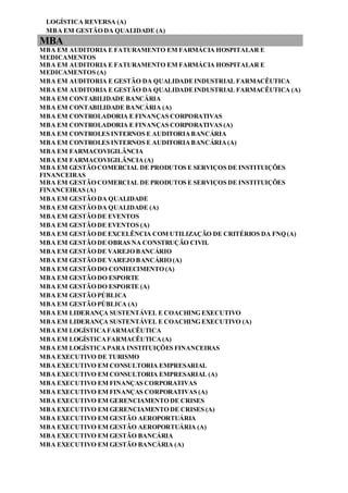 LOGÍSTICA REVERSA (A)
MBA EM GESTÃO DA QUALIDADE (A)
MBA
MBA EM AUDITORIA E FATURAMENTO EM FARMÁCIA HOSPITALAR E
MEDICAMENTOS
MBA EM AUDITORIA E FATURAMENTO EM FARMÁCIA HOSPITALAR E
MEDICAMENTOS (A)
MBA EM AUDITORIA E GESTÃO DA QUALIDADEINDUSTRIAL FARMACÊUTICA
MBA EM AUDITORIA E GESTÃO DA QUALIDADEINDUSTRIAL FARMACÊUTICA (A)
MBA EM CONTABILIDADE BANCÁRIA
MBA EM CONTABILIDADE BANCÁRIA (A)
MBA EM CONTROLADORIA E FINANÇAS CORPORATIVAS
MBA EM CONTROLADORIA E FINANÇAS CORPORATIVAS (A)
MBA EM CONTROLES INTERNOS E AUDITORIABANCÁRIA
MBA EM CONTROLES INTERNOS E AUDITORIABANCÁRIA(A)
MBA EM FARMACOVIGILÂNCIA
MBA EM FARMACOVIGILÂNCIA(A)
MBA EM GESTÃO COMERCIAL DE PRODUTOS E SERVIÇOS DE INSTITUIÇÕES
FINANCEIRAS
MBA EM GESTÃO COMERCIAL DE PRODUTOS E SERVIÇOS DE INSTITUIÇÕES
FINANCEIRAS (A)
MBA EM GESTÃO DA QUALIDADE
MBA EM GESTÃO DA QUALIDADE (A)
MBA EM GESTÃO DE EVENTOS
MBA EM GESTÃO DE EVENTOS (A)
MBA EM GESTÃO DE EXCELÊNCIA COM UTILIZAÇÃO DE CRITÉRIOS DA FNQ (A)
MBA EM GESTÃO DE OBRAS NA CONSTRUÇÃO CIVIL
MBA EM GESTÃO DE VAREJO BANCÁRIO
MBA EM GESTÃO DE VAREJO BANCÁRIO (A)
MBA EM GESTÃO DO CONHECIMENTO (A)
MBA EM GESTÃO DO ESPORTE
MBA EM GESTÃO DO ESPORTE (A)
MBA EM GESTÃO PÚBLICA
MBA EM GESTÃO PÚBLICA (A)
MBA EM LIDERANÇA SUSTENTÁVEL E COACHING EXECUTIVO
MBA EM LIDERANÇA SUSTENTÁVEL E COACHING EXECUTIVO (A)
MBA EM LOGÍSTICAFARMACÊUTICA
MBA EM LOGÍSTICAFARMACÊUTICA(A)
MBA EM LOGÍSTICAPARA INSTITUIÇÕES FINANCEIRAS
MBA EXECUTIVO DE TURISMO
MBA EXECUTIVO EM CONSULTORIA EMPRESARIAL
MBA EXECUTIVO EM CONSULTORIA EMPRESARIAL (A)
MBA EXECUTIVO EM FINANÇAS CORPORATIVAS
MBA EXECUTIVO EM FINANÇAS CORPORATIVAS (A)
MBA EXECUTIVO EM GERENCIAMENTO DE CRISES
MBA EXECUTIVO EM GERENCIAMENTO DE CRISES (A)
MBA EXECUTIVO EM GESTÃO AEROPORTUÁRIA
MBA EXECUTIVO EM GESTÃO AEROPORTUÁRIA (A)
MBA EXECUTIVO EM GESTÃO BANCÁRIA
MBA EXECUTIVO EM GESTÃO BANCÁRIA (A)
 