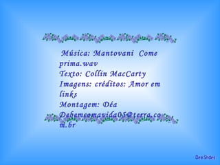 Música: Mantovani  Come prima.wav Texto: Collin MacCarty Imagens: créditos: Amor em links Montagem: Déa [email_address] 