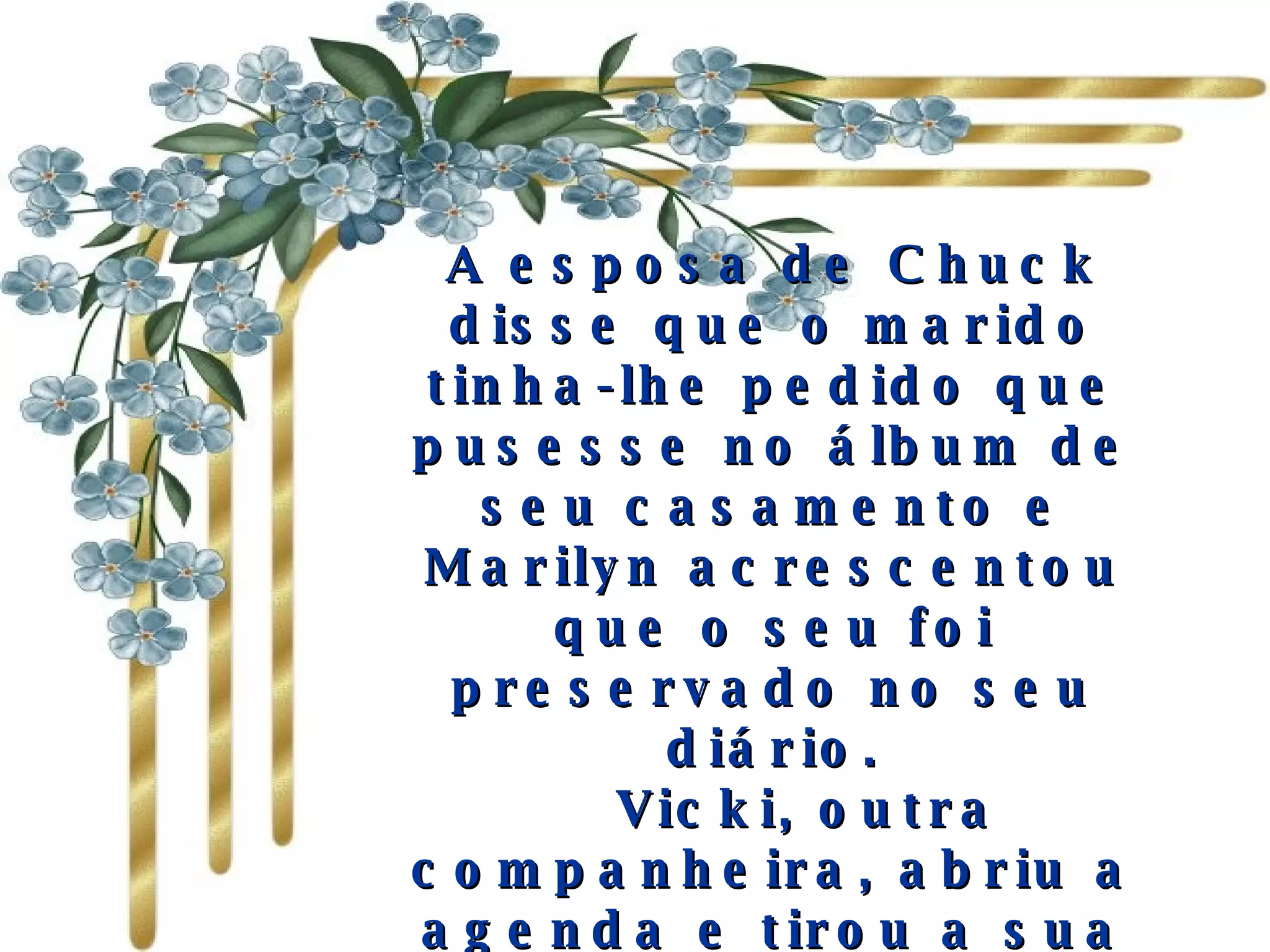 A esposa de Chuck disse que o marido tinha-lhe pedido que pusesse no álbum de seu casamento e Marilyn acrescentou que o seu foi preservado no seu diário.     Vicki, outra companheira, abriu a agenda e tirou a sua lista um pouco estragada, mostrando-a ao grupo. Trago–a sempre comigo e penso que todos nós a temos guardada" 