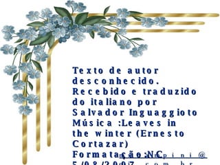 Texto de autor desconhecido. Recebido e traduzido do italiano por Salvador Inguaggioto  Música :Leaves in the winter (Ernesto Cortazar) Formatação:NC  5/08/2007 [email_address] 
