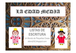 LA EDAD MEDIA
LISTAS DE
ESCRITURA
Un Mundo de Pequeñas Cosas
aliena242.blogspot.com
 