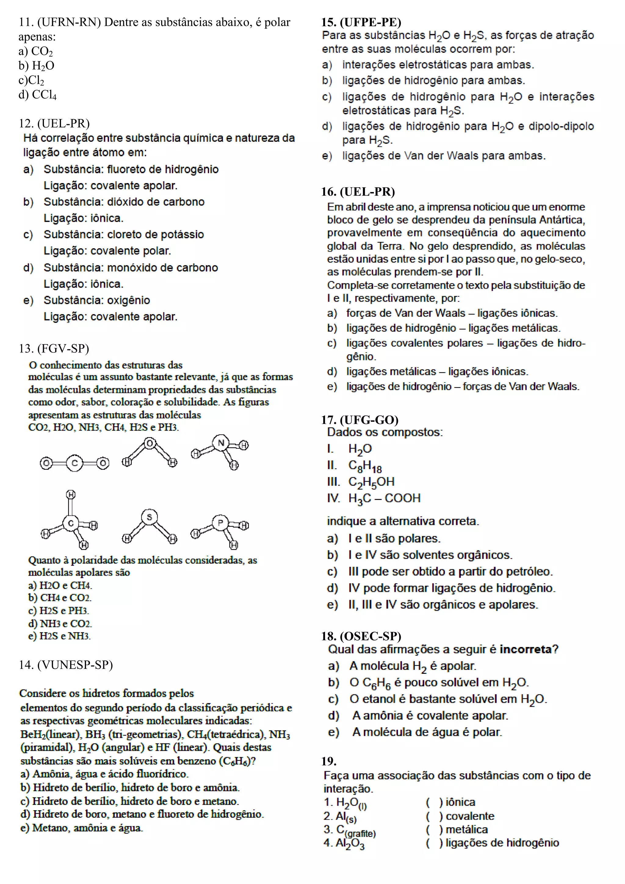 11. (UFRN-RN) Dentre as substâncias abaixo, é polar
apenas:
a) CO2
b) H2O
c)Cl2
d) CCl4
12. (UEL-PR)
13. (FGV-SP)
14. (VUNESP-SP)
15. (UFPE-PE)
16. (UEL-PR)
17. (UFG-GO)
18. (OSEC-SP)
19.