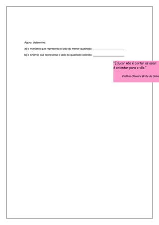 Agora, determine:
a) o monômio que representa o lado do menor quadrado: _____________________
b) o binômio que representa o lado do quadrado colorido: _____________________
“Educar não é cortar as asas:
é orientar para o vôo.”
Cinthia Oliveira Brito da Silva
 