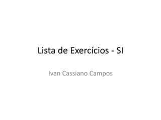 Lista de Exercícios - SI
Ivan Cassiano Campos
 