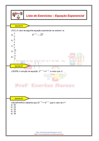 http://matematicaetop.blogspot.com.br
https://www.facebook.com/matematicaetop
Lista de Exercícios – Equação Exponencial
Questão 02
Questão 03
Questão 01
 