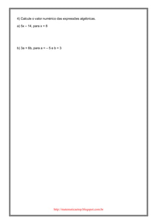 http://matematicaetop.blogspot.com.br
4) Calcule o valor numérico das expressões algébricas.
a) 5x – 14, para x = 8
b) 3a + 6b, para a = – 5 e b = 3