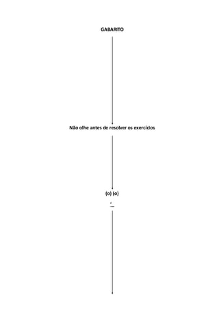 GABARITO
Não olhe antes de resolver os exercícios
(o) (o)
‘_
 