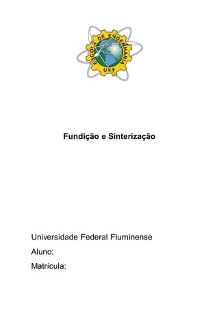 Fundição e Sinterização
Universidade Federal Fluminense
Aluno:
Matrícula:
 