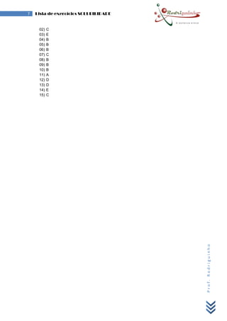 Prof.Rodriguinho
7 Lista de exercícios SOLUBILIDADE
02) C
03) E
04) B
05) B
06) B
07) C
08) B
09) B
10) B
11) A
12) D
13) D
14) E
15) C
 
