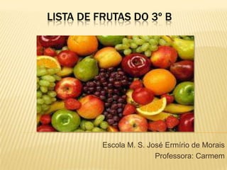 Lista de frutas do 3º B Escola M. S. José Ermírio de Morais Professora: Carmem 