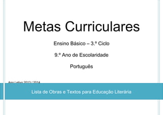 Metas Curriculares
Ensino Básico – 3.º Ciclo
9.º Ano de Escolaridade
Português
Ano Letivo 2013 / 2014

Lista de Obras e Textos para Educação Literária

 