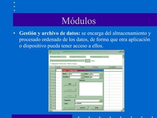 Módulos
• Gestión y archivo de datos: se encarga del almacenamiento y
procesado ordenado de los datos, de forma que otra aplicación
o dispositivo pueda tener acceso a ellos.
 