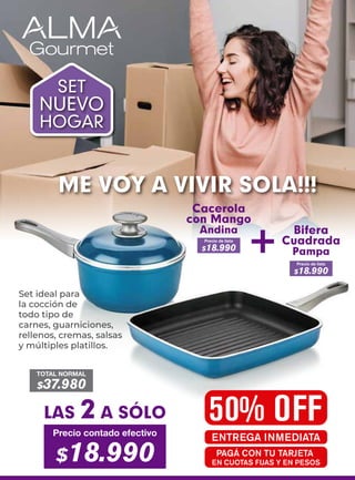 Bifera
Cuadrada
Pampa
+
Precio de lista
$18.990
Precio de lista
$18.990
Cacerola
con Mango
Andina
SET
NUEVO
HOGAR
ME VOY A VIVIR SOLA!!!
Set ideal para
la cocción de
todo tipo de
carnes, guarniciones,
rellenos, cremas, salsas
y múltiples platillos.
TOTAL NORMAL
$37.980
50% OFF
ENTREGA INMEDIATA
LAS 2 A SÓLO
Precio contado efectivo
$18.990 PAGÁ CON TU TARJETA
EN CUOTAS FIJAS Y EN PESOS
 