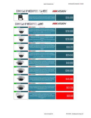 GRUPO TECNOMEGA SAS DISTRIBUIDOR AUTORIZADO HIKVISION
85 DS2CD2D14WD 1 MP
CAMARA IP TIPO PIN HOLE A COLOR PARA USO INTERIOR, 1/4" PROGRESSIVE CMOS,
RESOLUCION 1MP 1280 x 720, LENTE 3.6MM., DIA/NOCHE ELECTRONICO, COMPRESION
H.264/MJPEG, COMPATIBILIDAD ONVIF, PSIA, CGI, 3D DNR, WDR. (INLCUYE FUENTE) $205.000
86 DS2CD2110I 1,3MP LENTE 4MM
CAMARA IP TIPO MINIDOMO A COLOR PARA USO EXTERIOR E INTERIOR, 1/3"
PROGRESSIVE SCAN CMOS, RESOLUCION 1.3MP 1280X960, LENTE 4 MM. COMPRESION
H.264/MJPEG, COMPATIBILIDAD ONVIF, PSIA, CGI, DUAL STREAM, ILUMINACION IR
LEDS
20-30 MTS., SERVIDOR WEB, IP66, POE. (INLCUYE FUENTE)
$230.000
87 DS2CD2110I28 1,3MP LENTE 2,8MM
CAMARA IP TIPO MINIDOMO A COLOR PARA USO EXTERIOR E INTERIOR, 1/3"
PROGRESSIVE SCAN CMOS, RESOLUCION 1.3MP 1280X960, LENTE 2.8 MM.
COMPRESION
H.264/MJPEG, COMPATIBILIDAD ONVIF, PSIA, CGI, DUAL STREAM, ILUMINACION IR
LEDS
20-30 MTS., SERVIDOR WEB, IP66, POE. (INLCUYE FUENTE)
$230.000
88 DS2CD2120FI 2 MP LENTE 4MM
CAMARA IP TIPO MINIDOMO A COLOR PARA U O EXTERIOR E INTERIOR, 1/3"
PROGRESSIVE SCAN CMOS, RESOLUCION 2MP 1920X1080, LENTE 4MM. COMPRESION
H.264/MJPEG, COMPATIBILIDAD ONVIF, PSIA, CGI, DUAL STREAM, ILUMINACION IR
LEDS 20-30 MTS., SERVIDOR WEB, IP66, POE, SOPORTA MICRO SD HASTA 64GB.
(INLCUYE
FUENTE)
$353.212
89 DS2CD2312I 3 MP LENTE 4MM
CAMARA IP TIPO MINIDOMO A COLOR PARA USO EXTERIOR E INTERIOR, 1/3"
PROGRESSIVE SCAN CMOS, RESOLUCION 3MP 2048 × 1536, LENTE 4 MM. COMPRESION
H.264/MJPEG, COMPATIBILIDAD ONVIF, PSIA, CGI, DUAL STREAM, ILUMINACION IR
LEDS
20-30 MTS., SERVIDOR WEB, IP66, POE. (INLCUYE FUENTE)
$324.943
90 DS2CD2710FI 1,3 MP LENTE 2,8MM-12MM
CAMARA IP TIPO MINIDOMO VARIFOCAL A COLOR PARA USO EXTERIOR E INTERIOR,
1/3 CMOS, 30 LED, RESOLUCION 1.3MP 1280X960, LENTE 2.8 - 12 MM. COMPRESION
H.264/MJPEG, COMPATIBILIDAD ONVIF, PSIA, CGI, ILUMINACION IR LEDS 30 MTS.,
SERVIDOR WEB,3D DNR, POE, SOPORTA MICRO SD HASTA 64GB, 1CH AUDIO I/O, 1CH
ALARMA I/O, 1CH RS-485. (INLCUYE FUENTE).
$401.000
91 DS2CD2710FIS 1,3 MP LENTE 2,8MM-12MM
CAMARA IP TIPO MINIDOMO VARIFOCAL A COLOR PARA USO EXTERIOR E INTERIOR,
1/3 CMOS, 30 LED, RESOLUCION 1.3MP 1280X960, LENTE 2.8 - 12 MM. COMPRESION
H.264/MJPEG, COMPATIBILIDAD ONVIF, PSIA, CGI, ILUMINACION IR LEDS 30 MTS.,
SERVIDOR WEB,3D DNR, POE, SOPORTA MICRO SD HASTA 64GB, 1CH AUDIO I/O, 1CH
ALARMA I/O, 1CH RS-485. (INLCUYE FUENTE).
$390.000
92 DS2CD2720FI 2 MP LENTE 2,8MM-12MM
CAMARA IP TIPO MINIDOMO VARIFOCAL A COLOR PARA USO EXTERIOR E INTERIOR,
1/3 CMOS, 30 LED, RESOLUCION 2MP 1280X960, LENTE 2.8 - 12 MM. COMPRESION
H.264/MJPEG, COMPATIBILIDAD ONVIF, PSIA, CGI, ILUMINACION IR LEDS 30 MTS.,
SERVIDOR WEB,3D DNR, POE, SOPORTA MICRO SD HASTA 64GB.
$435.985
93 DS2CD2712FI 3 MP LENTE 2,8MM-12MM
CAMARA IP TIPO MINIDOMO VARIFOCAL A COLOR PARA USO EXTERIOR E INTERIOR,
1/3 CMOS, 30 LED, RESOLUCION 1.3MP 1280X960, LENTE 2.8 - 12 MM. COMPRESION
H.264/MJPEG, COMPATIBILIDAD ONVIF, PSIA, CGI, ILUMINACION IR LEDS 30 MTS.,
SERVIDOR WEB,3D DNR, POE.
$621.238
94 DS2CD2712FIS
CAMARA IP TIPO MINIDOMO VARIFOCAL A COLOR PARA USO EXTERIOR E INTERIOR,
1/3 CMOS, 30 LED, RESOLUCION 1.3MP 1280X960, LENTE 2.8 - 12 MM.
COMPRESIONH.264/MJPEG, COMPATIBILIDAD ONVIF, PSIA, CGI, ILUMINACION IR
LEDS 30 MTS.,SERVIDOR WEB,3D DNR, POE, 1 ENTRADA Y SALIDA DE AUDIO, 1
ENTRADA Y SALIDA DE
ALARMA
$661.618
www.tecnomegacol.tk PBX 5370201 ventas@grupotecnomega.com
 