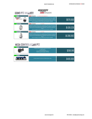 GRUPO TECNOMEGA SAS DISTRIBUIDOR AUTORIZADO HIKVISION
40 LX360 12X - 700TVL NUEVO PRODUCTO
DOMO MINI PTZ, ZOOM 12X, SONY CCD 1/4", COLOR: 650 TVL, B/W: 700 TVL, MINIMO
DE LUZ: Color: 0.1Lux@( F1.6,AGC ON) , B/W: 0.01Lux@( F1.6,AGC ON), 0 LUX CON IR, ,
BALANCE DE BLANCOS, 8 MASCARAS DE PRIVACIDAD PROGRAMABLES, 255 PRESET, 8
PATROLES, DISTANCIA DE LOS INFRARROJOS 50m, PROTOCOLOS HIKVISION, Pelco-P,
Pelco-D, self-adaptive, 24VAC/1.5A, IP66, INCLUYE FUENTE Y SOPORTE.
$679.000
41 DS2AE7164NA 23X - 700TVL
DOMO PTZ, ZOOM 23X, SONY CCD 1/3", COLOR: 700 TVL, B/W: 750 TVL, BALANCE DE
BLANCOS, 8 MASCARAS DE PRIVACIDAD PROGRAMABLES, 255 PRESET, 8 PATROLES,
DISTANCIA DE LOS INFRARROJOS 100m, WDR DIGITAL, PROTOCOLOS HIKVISION,
Pelco-P,
Pelco-D, self-adaptive, 24VAC/1.5A, IP66, INCLUYE FUENTE Y SOPORTE.
$1.091.328
42 DS2AE7158NA 36X - 540TVL
DOMO PTZ, ZOOM 36X, SONY CCD 1/4", COLOR: 540 TVL, B/W: 600 TVL, BALANCE DE
BLANCOS, 8 MASCARAS DE PRIVACIDAD PROGRAMABLES, 255 PRESET, 8 PATROLES,
DISTANCIA DE LOS INFRARROJOS 120m, WDR DIGITAL, PROTOCOLOS HIKVISION,
Pelco-P,
Pelco-D, self-adaptive, 24VAC/1.5A, IP66, INCLUYE FUENTE Y SOPORTE.
$1.396.982
DS2AE7168NA
43 SDK 65
CONTROLADOR PTZ CON 3D •Comunicacion RS485/232
•Control PTZ 3D
•Baud Rate 2400-19200
•Pelco PyD •Transmision hasta 1200 metros
•Operacion manual o automatica •LCD Azul
$266.918
DS2AE7168NA
44 DS1003KI
CONTROLADOR PTZ CON 3D, LCD SCREEN 128mm x 64mm
$490.000
www.tecnomegacol.tk PBX 5370201 ventas@grupotecnomega.com
 