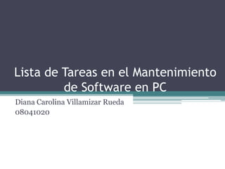 Lista de Tareas en el Mantenimiento
         de Software en PC
Diana Carolina Villamizar Rueda
08041020
 