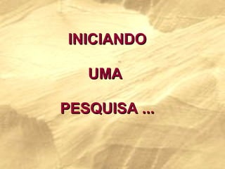 INICIANDO UMA  PESQUISA ... 