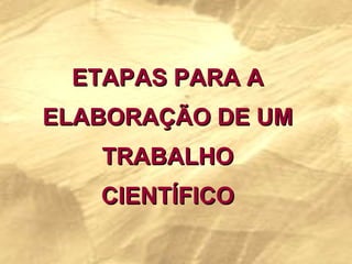ETAPAS PARA A ELABORAÇÃO DE UM TRABALHO CIENTÍFICO 