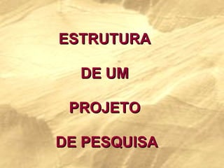 ESTRUTURA  DE UM  PROJETO  DE PESQUISA 