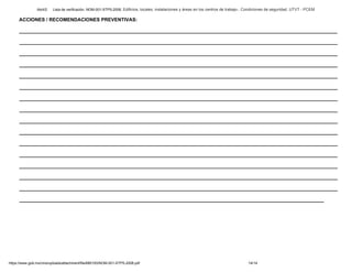 Abril/2 Lista de verificación. NOM-001-STPS-2008. Edificios, locales, instalaciones y áreas en los centros de trabajo-. Condiciones de seguridad. UTVT - PCEM
https://www.gob.mx/cms/uploads/attachment/file/680193/NOM-001-STPS-2008.pdf 14/14
ACCIONES / RECOMENDACIONES PREVENTIVAS:
_____________________________________________________________________________________________________________________
_____________________________________________________________________________________________________________________
_____________________________________________________________________________________________________________________
_____________________________________________________________________________________________________________________
_____________________________________________________________________________________________________________________
_____________________________________________________________________________________________________________________
_____________________________________________________________________________________________________________________
_____________________________________________________________________________________________________________________
_____________________________________________________________________________________________________________________
_____________________________________________________________________________________________________________________
_____________________________________________________________________________________________________________________
_____________________________________________________________________________________________________________________
_____________________________________________________________________________________________________________________
_____________________________________________________________________________________________________________________
_____________________________________________________________________________________________________________________
________________________________________________________________________________________________________________
 