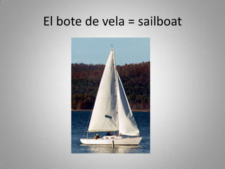El bote de vela = sailboat
 