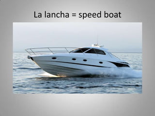 La lancha = speed boat
 