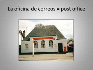 La oficina de correos = post office
 